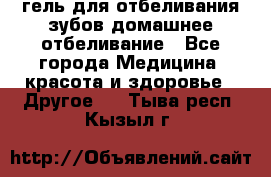 гель для отбеливания зубов домашнее отбеливание - Все города Медицина, красота и здоровье » Другое   . Тыва респ.,Кызыл г.